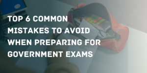 Top 6 common mistakes to avoid when preparing for government exams
